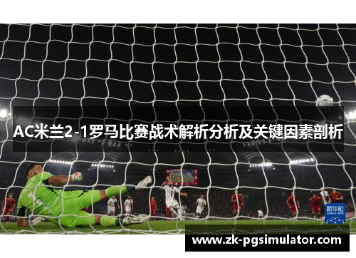 AC米兰2-1罗马比赛战术解析分析及关键因素剖析