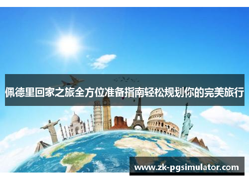 佩德里回家之旅全方位准备指南轻松规划你的完美旅行