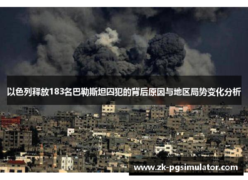 以色列释放183名巴勒斯坦囚犯的背后原因与地区局势变化分析 以色列释放183名巴勒斯坦囚犯的背后原因与地区局势变化分析