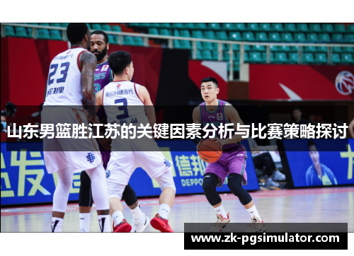 山东男篮胜江苏的关键因素分析与比赛策略探讨