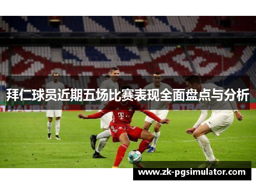 拜仁球员近期五场比赛表现全面盘点与分析 拜仁球员近期五场比赛表现全面盘点与分析
