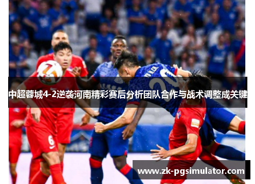 中超蓉城4-2逆袭河南精彩赛后分析团队合作与战术调整成关键