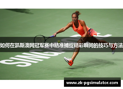 如何在凯斯澳网冠军赛中精准捕捉精彩瞬间的技巧与方法