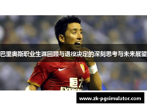 巴里奥斯职业生涯回顾与退役决定的深刻思考与未来展望