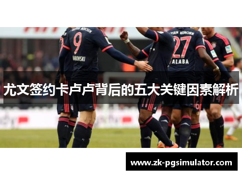 尤文签约卡卢卢背后的五大关键因素解析