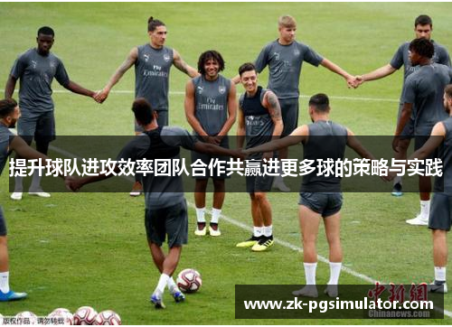 提升球队进攻效率团队合作共赢进更多球的策略与实践