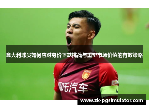 意大利球员如何应对身价下跌挑战与重塑市场价值的有效策略