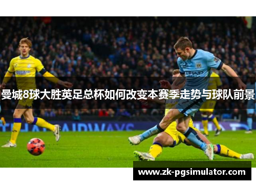 曼城8球大胜英足总杯如何改变本赛季走势与球队前景