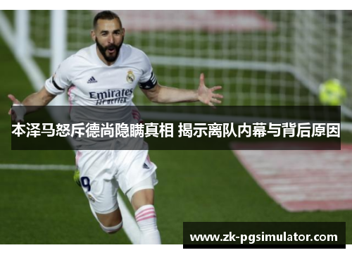 本泽马怒斥德尚隐瞒真相 揭示离队内幕与背后原因