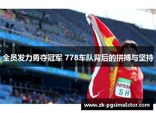 全员发力勇夺冠军 778车队背后的拼搏与坚持