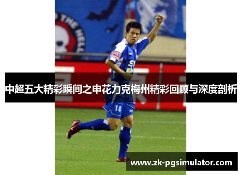 中超五大精彩瞬间之申花力克梅州精彩回顾与深度剖析