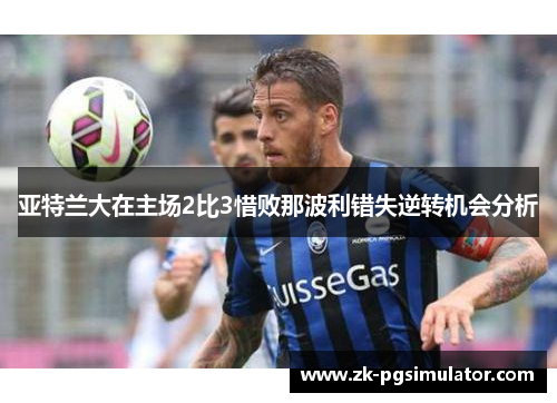 亚特兰大在主场2比3惜败那波利错失逆转机会分析