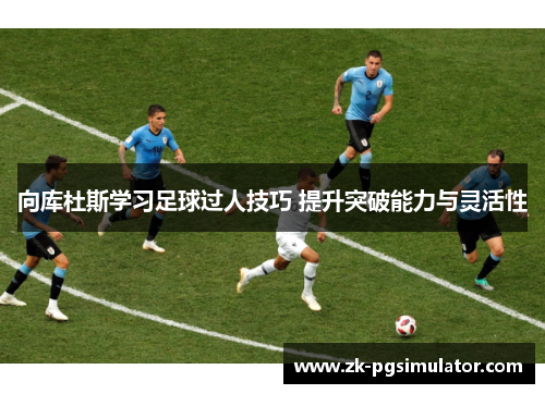 向库杜斯学习足球过人技巧 提升突破能力与灵活性