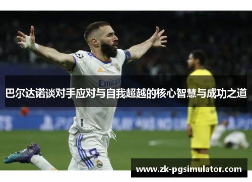 巴尔达诺谈对手应对与自我超越的核心智慧与成功之道