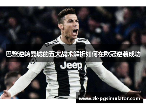 巴黎逆转曼城的五大战术解析如何在欧冠逆袭成功