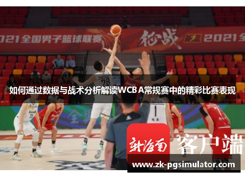 如何通过数据与战术分析解读WCBA常规赛中的精彩比赛表现