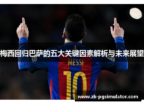 梅西回归巴萨的五大关键因素解析与未来展望 梅西回归巴萨的五大关键因素解析与未来展望