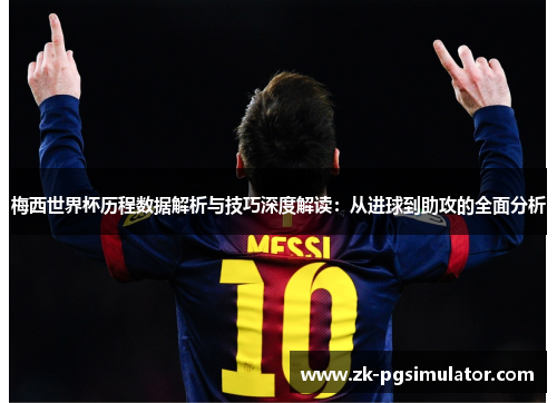 梅西世界杯历程数据解析与技巧深度解读：从进球到助攻的全面分析