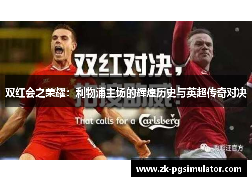 双红会之荣耀：利物浦主场的辉煌历史与英超传奇对决