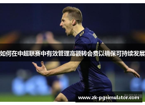 如何在中超联赛中有效管理高额转会费以确保可持续发展