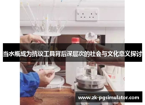 当水瓶成为抗议工具背后深层次的社会与文化意义探讨