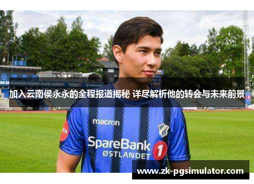 加入云南侯永永的全程报道揭秘 详尽解析他的转会与未来前景