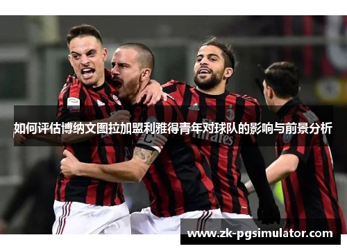 如何评估博纳文图拉加盟利雅得青年对球队的影响与前景分析