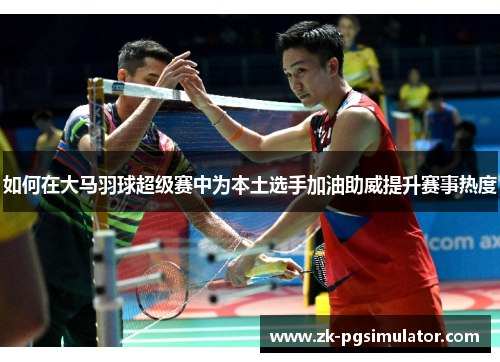如何在大马羽球超级赛中为本土选手加油助威提升赛事热度