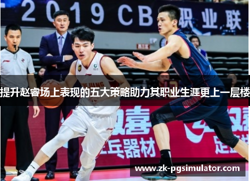 提升赵睿场上表现的五大策略助力其职业生涯更上一层楼