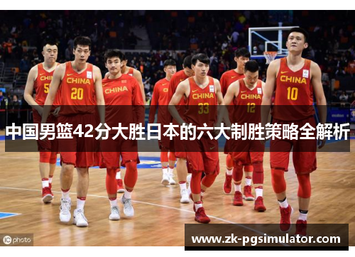 中国男篮42分大胜日本的六大制胜策略全解析