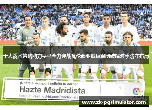 十大战术策略助力皇马全力迎战瓦伦西亚蝙蝠军团破解对手防守布局