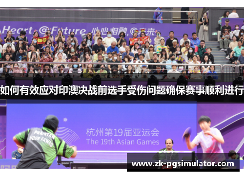 如何有效应对印澳决战前选手受伤问题确保赛事顺利进行 如何有效应对印澳决战前选手受伤问题确保赛事顺利进行