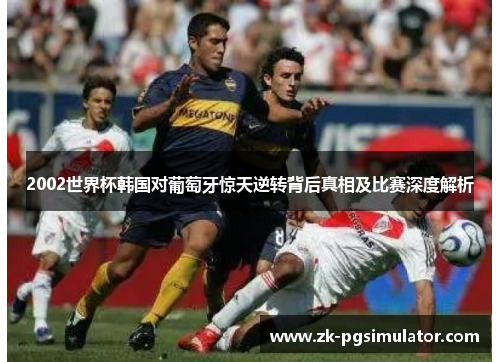 2002世界杯韩国对葡萄牙惊天逆转背后真相及比赛深度解析