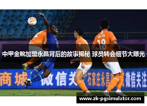 中甲金靴加盟永昌背后的故事揭秘 球员转会细节大曝光