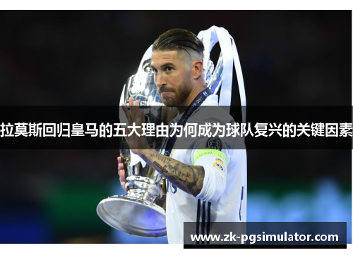 拉莫斯回归皇马的五大理由为何成为球队复兴的关键因素 拉莫斯回归皇马的五大理由为何成为球队复兴的关键因素