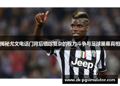 揭秘尤文电话门背后错综复杂的权力斗争与足球黑幕真相