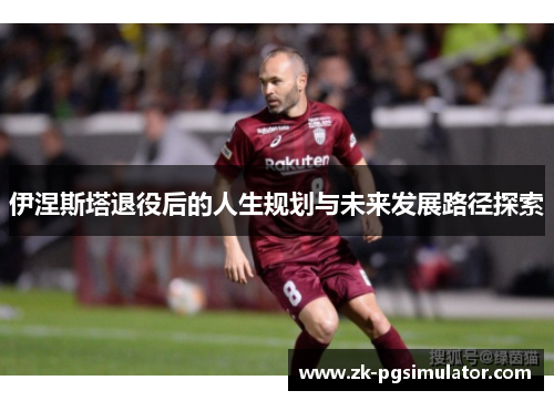 伊涅斯塔退役后的人生规划与未来发展路径探索