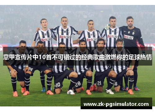 意甲宣传片中10首不可错过的经典歌曲激燃你的足球热情
