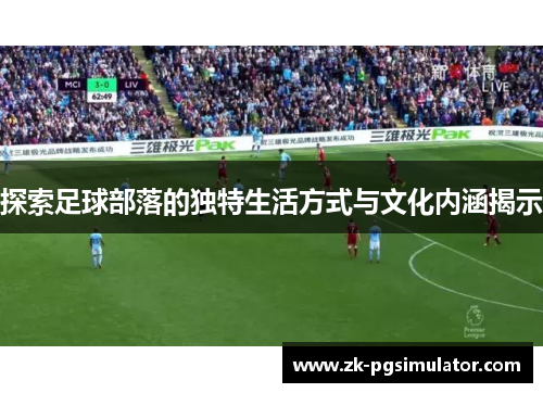 探索足球部落的独特生活方式与文化内涵揭示