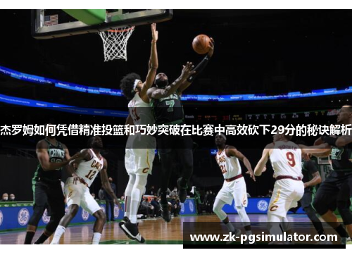 杰罗姆如何凭借精准投篮和巧妙突破在比赛中高效砍下29分的秘诀解析