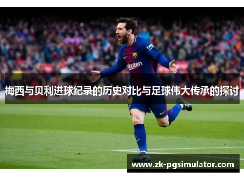 梅西与贝利进球纪录的历史对比与足球伟大传承的探讨