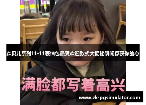 森贝儿系列11-11表情包最受欢迎款式大揭秘瞬间俘获你的心