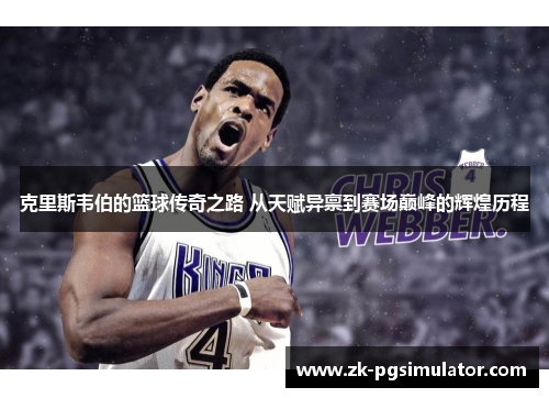 克里斯韦伯的篮球传奇之路 从天赋异禀到赛场巅峰的辉煌历程 克里斯韦伯的篮球传奇之路 从天赋异禀到赛场巅峰的辉煌历程