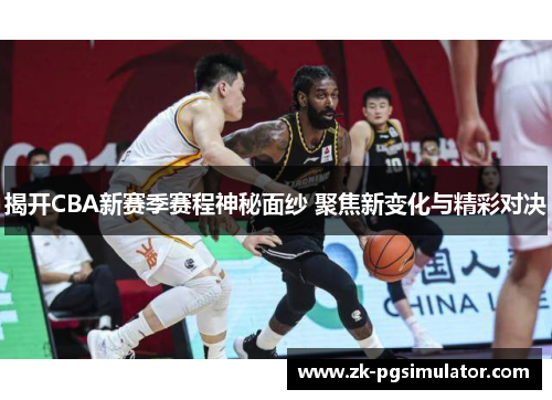 揭开CBA新赛季赛程神秘面纱 聚焦新变化与精彩对决