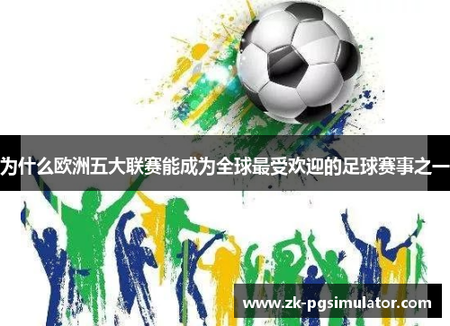 为什么欧洲五大联赛能成为全球最受欢迎的足球赛事之一