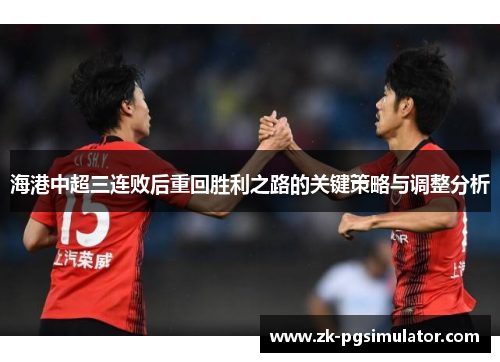 海港中超三连败后重回胜利之路的关键策略与调整分析 海港中超三连败后重回胜利之路的关键策略与调整分析