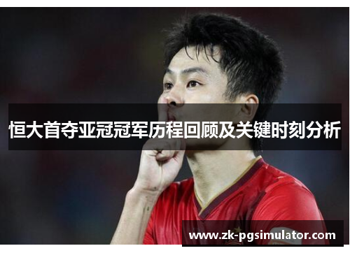 恒大首夺亚冠冠军历程回顾及关键时刻分析