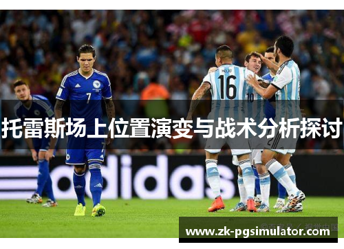 托雷斯场上位置演变与战术分析探讨