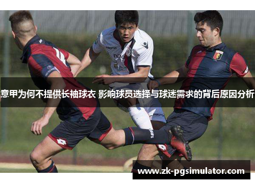 意甲为何不提供长袖球衣 影响球员选择与球迷需求的背后原因分析