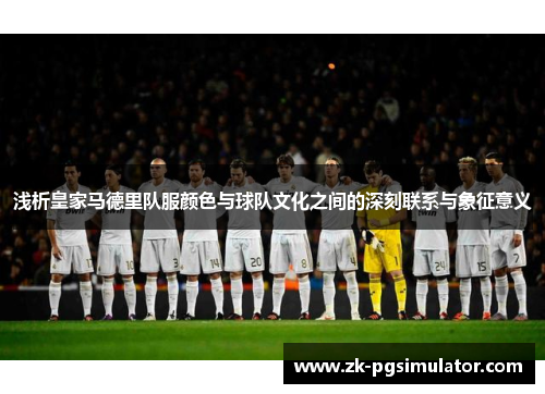 浅析皇家马德里队服颜色与球队文化之间的深刻联系与象征意义